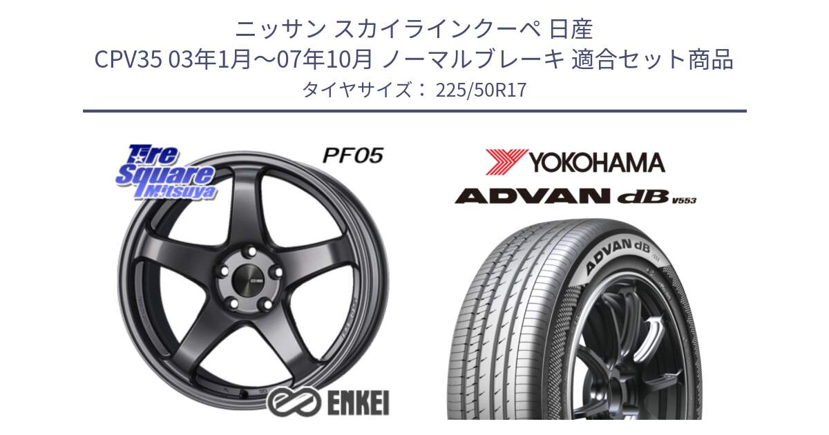 ニッサン スカイラインクーペ 日産 CPV35 03年1月～07年10月 ノーマルブレーキ 用セット商品です。ENKEI エンケイ PerformanceLine PF05 DS 17インチ と R9085 ヨコハマ ADVAN dB V553 225/50R17 の組合せ商品です。