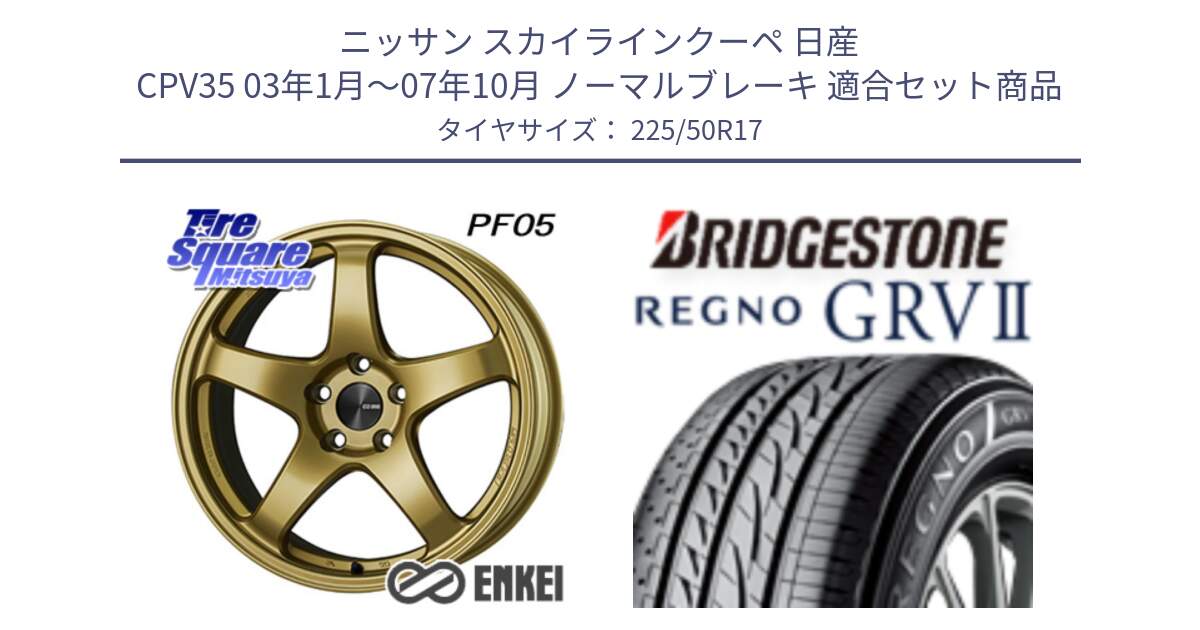 ニッサン スカイラインクーペ 日産 CPV35 03年1月～07年10月 ノーマルブレーキ 用セット商品です。ENKEI エンケイ PerformanceLine PF05 17インチ と REGNO レグノ GRV2 GRV-2サマータイヤ 225/50R17 の組合せ商品です。