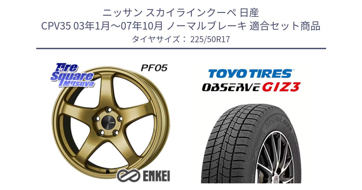 ニッサン スカイラインクーペ 日産 CPV35 03年1月～07年10月 ノーマルブレーキ 用セット商品です。ENKEI エンケイ PerformanceLine PF05 17インチ と OBSERVE GIZ3 オブザーブ ギズ3 2024年製 スタッドレス 225/50R17 の組合せ商品です。