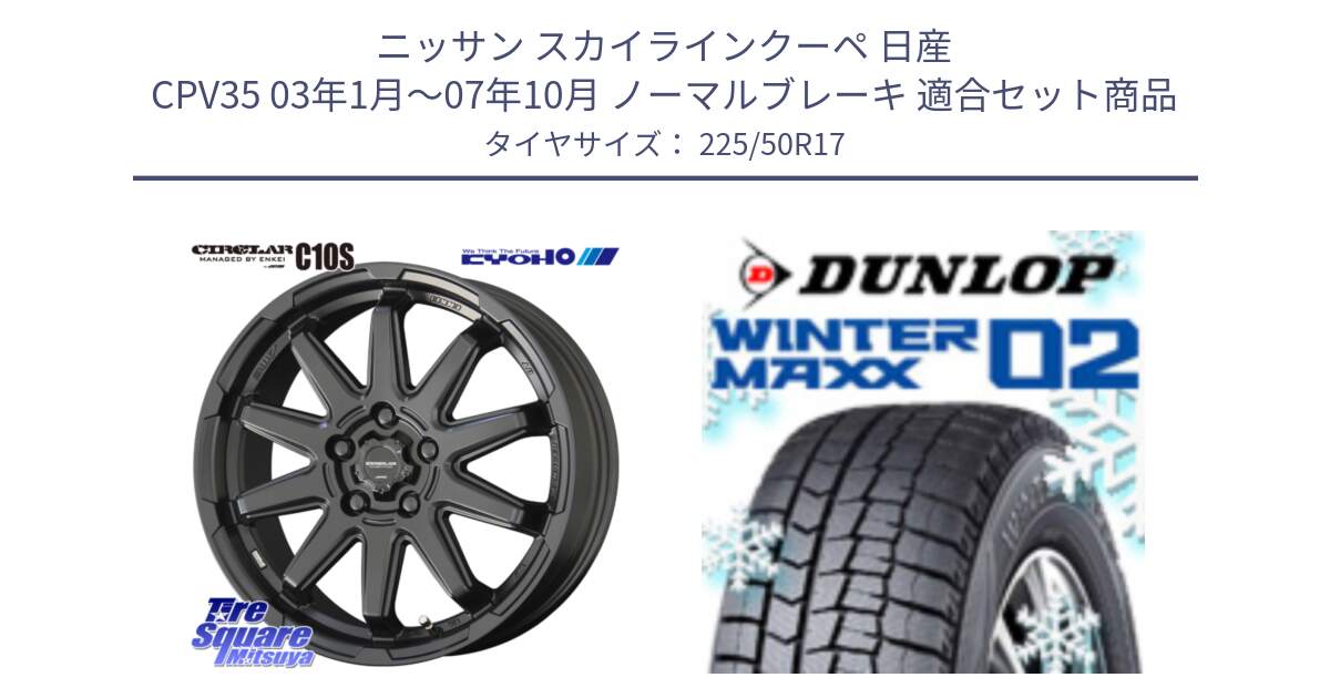 ニッサン スカイラインクーペ 日産 CPV35 03年1月～07年10月 ノーマルブレーキ 用セット商品です。キョウホウ CIRCLAR サーキュラー C10S 17インチ と ウィンターマックス02 WM02 XL ダンロップ スタッドレス 225/50R17 の組合せ商品です。