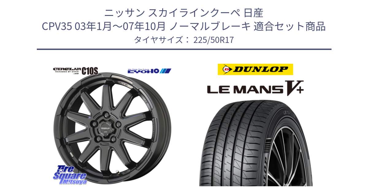 ニッサン スカイラインクーペ 日産 CPV35 03年1月～07年10月 ノーマルブレーキ 用セット商品です。キョウホウ CIRCLAR サーキュラー C10S 17インチ と ダンロップ LEMANS5+ ルマンV+ 225/50R17 の組合せ商品です。