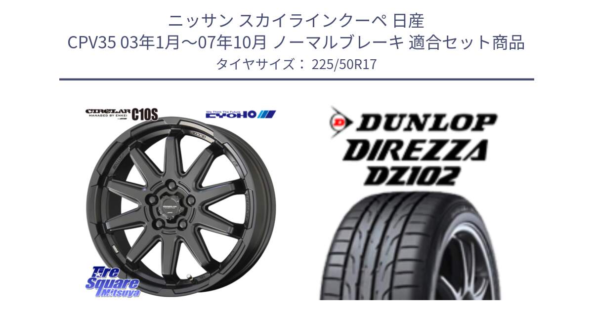 ニッサン スカイラインクーペ 日産 CPV35 03年1月～07年10月 ノーマルブレーキ 用セット商品です。キョウホウ CIRCLAR サーキュラー C10S 17インチ と ダンロップ ディレッツァ DZ102 DIREZZA サマータイヤ 225/50R17 の組合せ商品です。