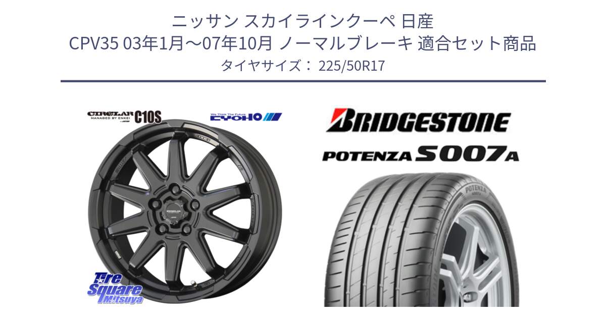 ニッサン スカイラインクーペ 日産 CPV35 03年1月～07年10月 ノーマルブレーキ 用セット商品です。キョウホウ CIRCLAR サーキュラー C10S 17インチ と POTENZA ポテンザ S007A 【正規品】 サマータイヤ 225/50R17 の組合せ商品です。