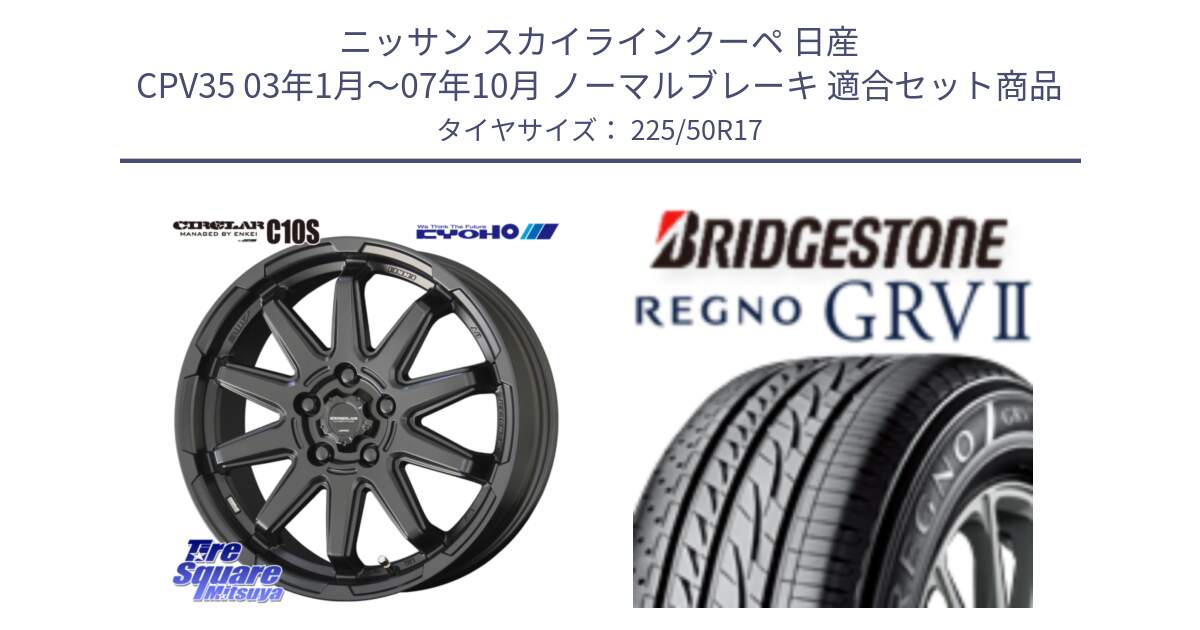 ニッサン スカイラインクーペ 日産 CPV35 03年1月～07年10月 ノーマルブレーキ 用セット商品です。キョウホウ CIRCLAR サーキュラー C10S 17インチ と REGNO レグノ GRV2 GRV-2サマータイヤ 225/50R17 の組合せ商品です。