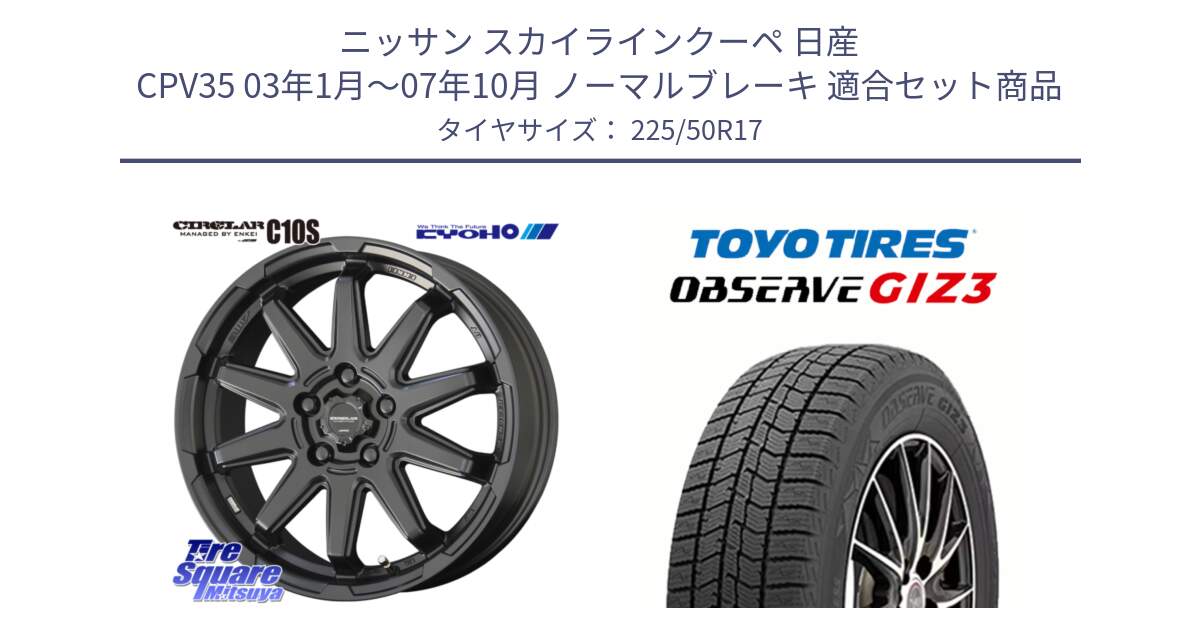 ニッサン スカイラインクーペ 日産 CPV35 03年1月～07年10月 ノーマルブレーキ 用セット商品です。キョウホウ CIRCLAR サーキュラー C10S 17インチ と OBSERVE GIZ3 オブザーブ ギズ3 2024年製 スタッドレス 225/50R17 の組合せ商品です。