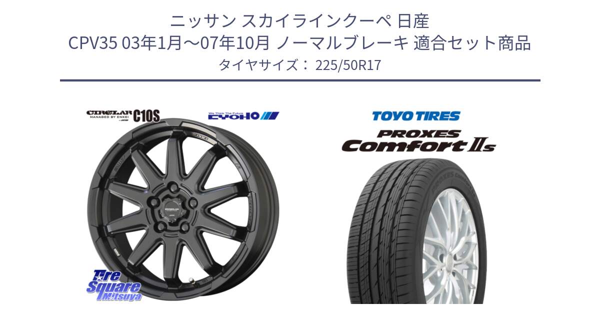 ニッサン スカイラインクーペ 日産 CPV35 03年1月～07年10月 ノーマルブレーキ 用セット商品です。キョウホウ CIRCLAR サーキュラー C10S 17インチ と トーヨー PROXES Comfort2s プロクセス コンフォート2s サマータイヤ 225/50R17 の組合せ商品です。