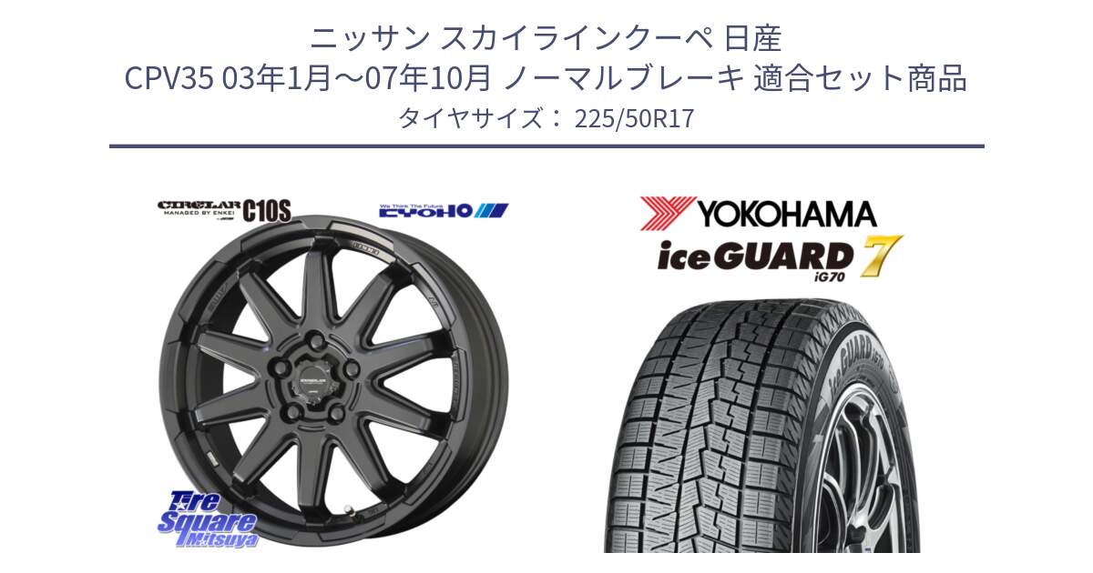 ニッサン スカイラインクーペ 日産 CPV35 03年1月～07年10月 ノーマルブレーキ 用セット商品です。キョウホウ CIRCLAR サーキュラー C10S 17インチ と R7128 ice GUARD7 IG70  アイスガード スタッドレス 225/50R17 の組合せ商品です。