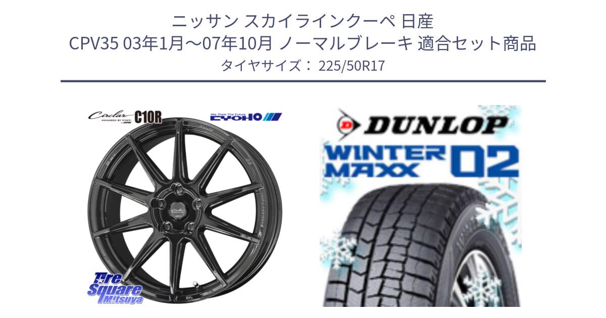 ニッサン スカイラインクーペ 日産 CPV35 03年1月～07年10月 ノーマルブレーキ 用セット商品です。キョウホウ CIRCLAR サーキュラー C10R 17インチ と ウィンターマックス02 WM02 XL ダンロップ スタッドレス 225/50R17 の組合せ商品です。