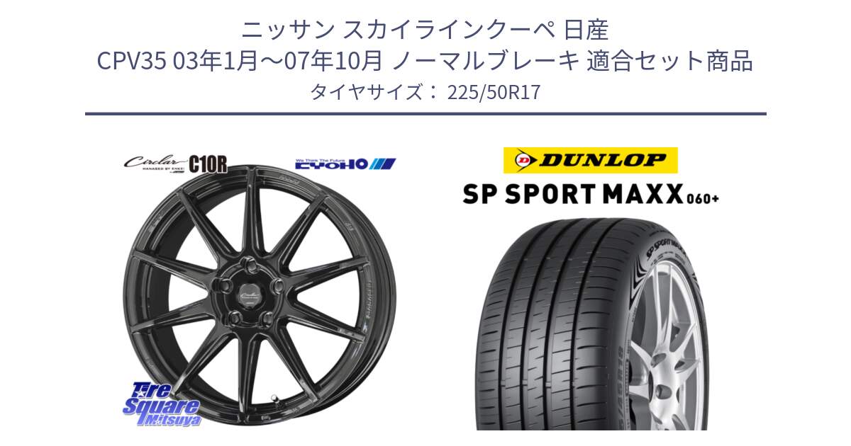 ニッサン スカイラインクーペ 日産 CPV35 03年1月～07年10月 ノーマルブレーキ 用セット商品です。キョウホウ CIRCLAR サーキュラー C10R 17インチ と ダンロップ SP SPORT MAXX 060+ スポーツマックス  225/50R17 の組合せ商品です。