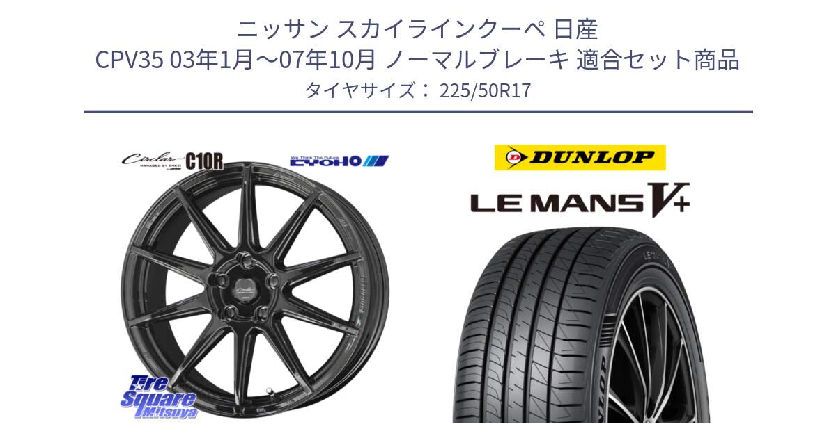 ニッサン スカイラインクーペ 日産 CPV35 03年1月～07年10月 ノーマルブレーキ 用セット商品です。キョウホウ CIRCLAR サーキュラー C10R 17インチ と ダンロップ LEMANS5+ ルマンV+ 225/50R17 の組合せ商品です。