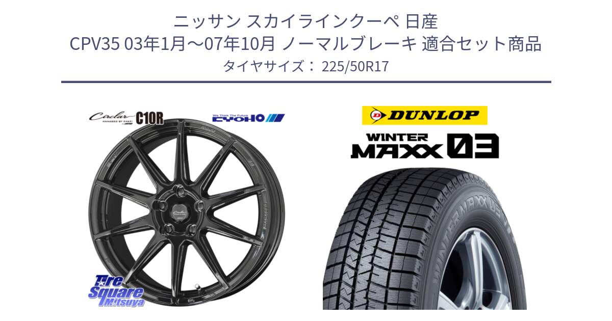 ニッサン スカイラインクーペ 日産 CPV35 03年1月～07年10月 ノーマルブレーキ 用セット商品です。キョウホウ CIRCLAR サーキュラー C10R 17インチ と ウィンターマックス03 WM03 ダンロップ スタッドレス 225/50R17 の組合せ商品です。