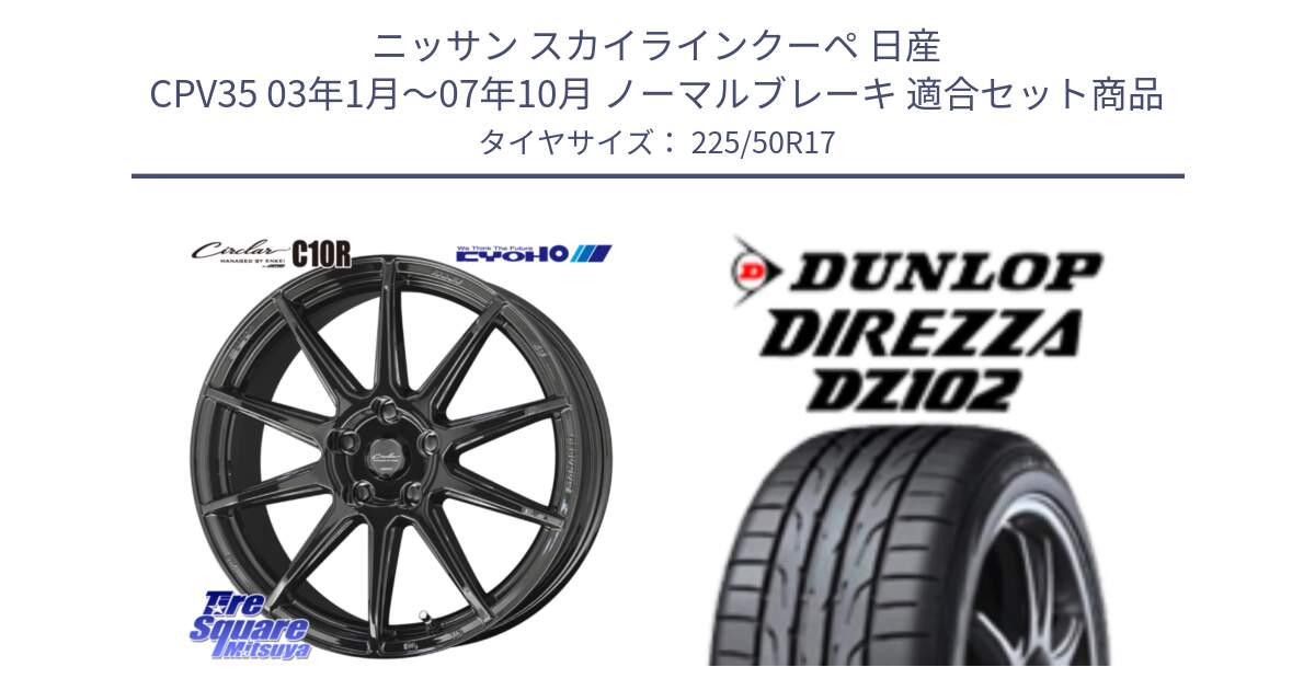 ニッサン スカイラインクーペ 日産 CPV35 03年1月～07年10月 ノーマルブレーキ 用セット商品です。キョウホウ CIRCLAR サーキュラー C10R 17インチ と ダンロップ ディレッツァ DZ102 DIREZZA サマータイヤ 225/50R17 の組合せ商品です。