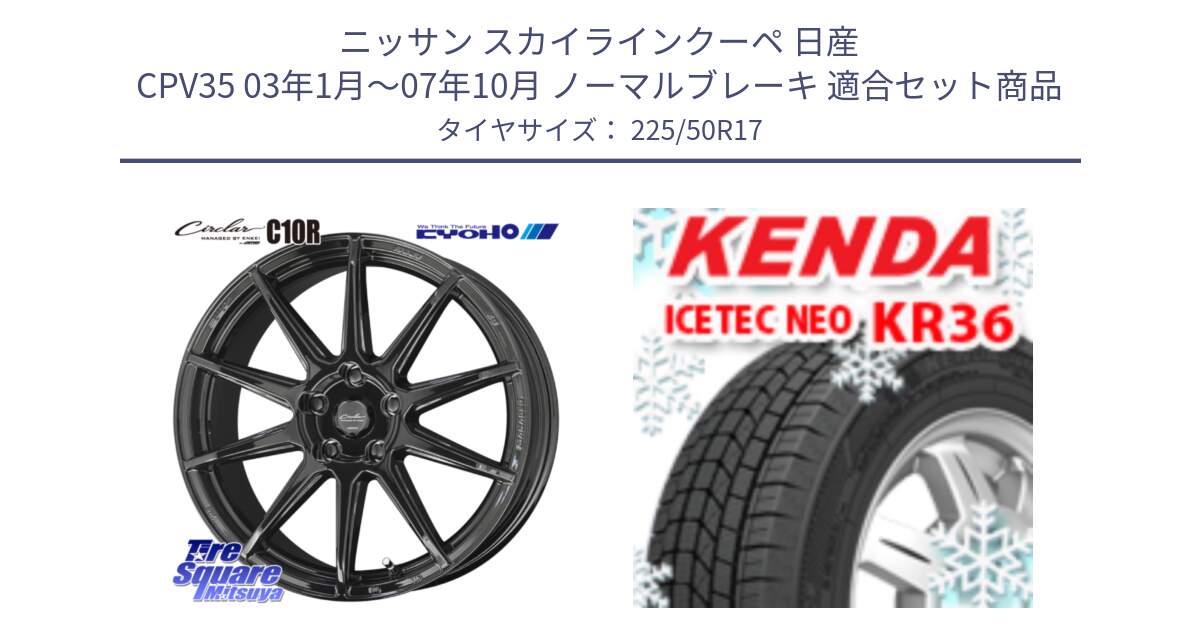 ニッサン スカイラインクーペ 日産 CPV35 03年1月～07年10月 ノーマルブレーキ 用セット商品です。キョウホウ CIRCLAR サーキュラー C10R 17インチ と ケンダ KR36 ICETEC NEO アイステックネオ 2024年製 スタッドレスタイヤ 225/50R17 の組合せ商品です。