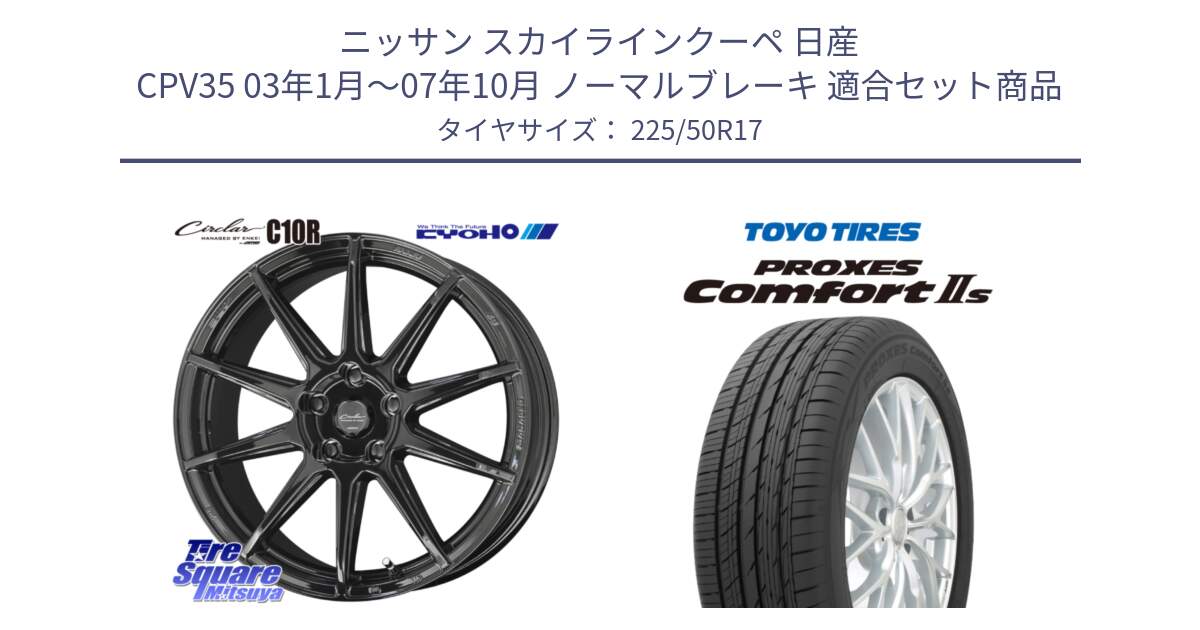 ニッサン スカイラインクーペ 日産 CPV35 03年1月～07年10月 ノーマルブレーキ 用セット商品です。キョウホウ CIRCLAR サーキュラー C10R 17インチ と トーヨー PROXES Comfort2s プロクセス コンフォート2s サマータイヤ 225/50R17 の組合せ商品です。