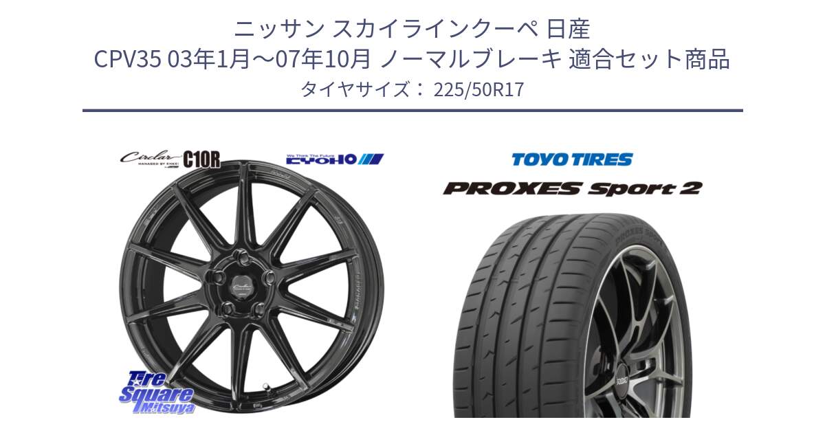 ニッサン スカイラインクーペ 日産 CPV35 03年1月～07年10月 ノーマルブレーキ 用セット商品です。キョウホウ CIRCLAR サーキュラー C10R 17インチ と トーヨー PROXES Sport2 プロクセススポーツ2 サマータイヤ 225/50R17 の組合せ商品です。