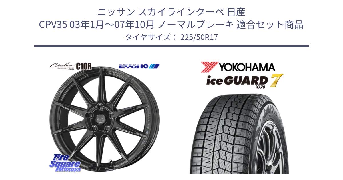 ニッサン スカイラインクーペ 日産 CPV35 03年1月～07年10月 ノーマルブレーキ 用セット商品です。キョウホウ CIRCLAR サーキュラー C10R 17インチ と R7128 ice GUARD7 IG70  アイスガード スタッドレス 225/50R17 の組合せ商品です。