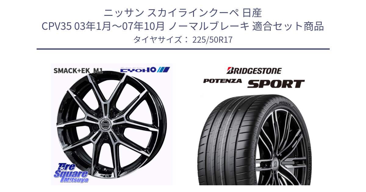 ニッサン スカイラインクーペ 日産 CPV35 03年1月～07年10月 ノーマルブレーキ 用セット商品です。SMACK +EK M1 ホイール 17インチ と 23年製 XL POTENZA SPORT 並行 225/50R17 の組合せ商品です。