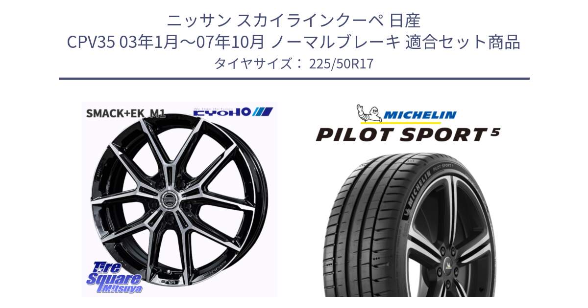 ニッサン スカイラインクーペ 日産 CPV35 03年1月～07年10月 ノーマルブレーキ 用セット商品です。SMACK +EK M1 ホイール 17インチ と 24年製 ヨーロッパ製 XL PILOT SPORT 5 PS5 並行 225/50R17 の組合せ商品です。