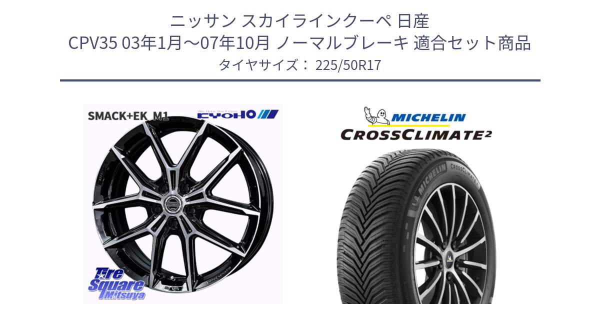 ニッサン スカイラインクーペ 日産 CPV35 03年1月～07年10月 ノーマルブレーキ 用セット商品です。SMACK +EK M1 ホイール 17インチ と CROSSCLIMATE2 クロスクライメイト2 オールシーズンタイヤ 98Y XL 正規 225/50R17 の組合せ商品です。