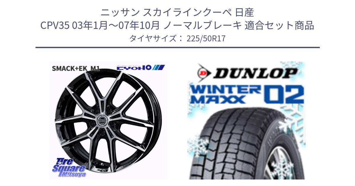 ニッサン スカイラインクーペ 日産 CPV35 03年1月～07年10月 ノーマルブレーキ 用セット商品です。SMACK +EK M1 ホイール 17インチ と ウィンターマックス02 WM02 XL ダンロップ スタッドレス 225/50R17 の組合せ商品です。