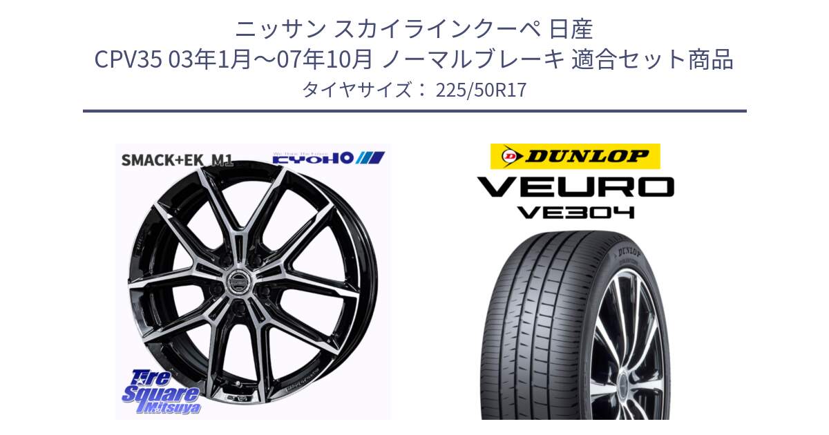 ニッサン スカイラインクーペ 日産 CPV35 03年1月～07年10月 ノーマルブレーキ 用セット商品です。SMACK +EK M1 ホイール 17インチ と ダンロップ VEURO VE304 サマータイヤ 225/50R17 の組合せ商品です。