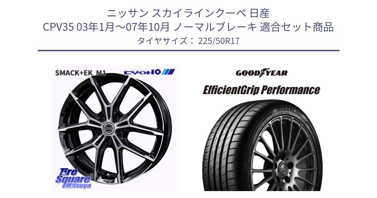 ニッサン スカイラインクーペ 日産 CPV35 03年1月～07年10月 ノーマルブレーキ 用セット商品です。SMACK +EK M1 ホイール 17インチ と EfficientGrip Performance エフィシェントグリップ パフォーマンス MO 正規品 新車装着 サマータイヤ 225/50R17 の組合せ商品です。