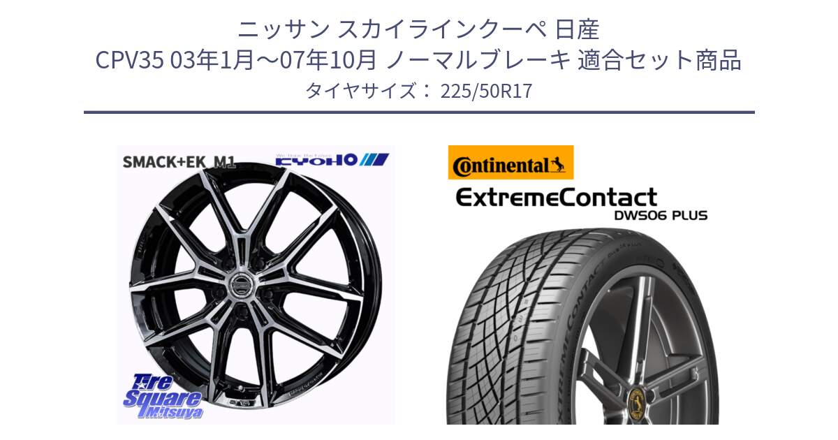 ニッサン スカイラインクーペ 日産 CPV35 03年1月～07年10月 ノーマルブレーキ 用セット商品です。SMACK +EK M1 ホイール 17インチ と エクストリームコンタクト ExtremeContact DWS06 PLUS 225/50R17 の組合せ商品です。