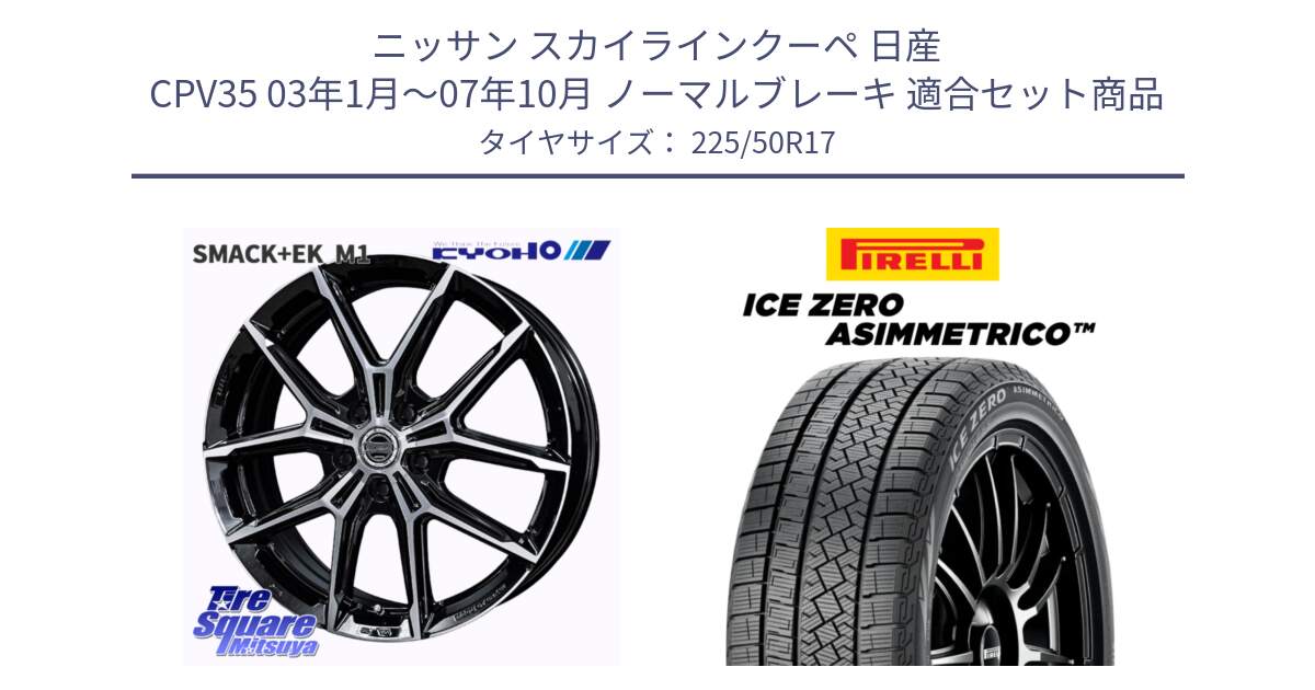 ニッサン スカイラインクーペ 日産 CPV35 03年1月～07年10月 ノーマルブレーキ 用セット商品です。SMACK +EK M1 ホイール 17インチ と ICE ZERO ASIMMETRICO 98H XL スタッドレス 225/50R17 の組合せ商品です。