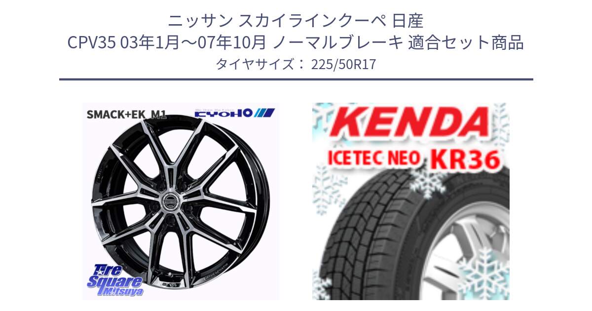 ニッサン スカイラインクーペ 日産 CPV35 03年1月～07年10月 ノーマルブレーキ 用セット商品です。SMACK +EK M1 ホイール 17インチ と ケンダ KR36 ICETEC NEO アイステックネオ 2024年製 スタッドレスタイヤ 225/50R17 の組合せ商品です。