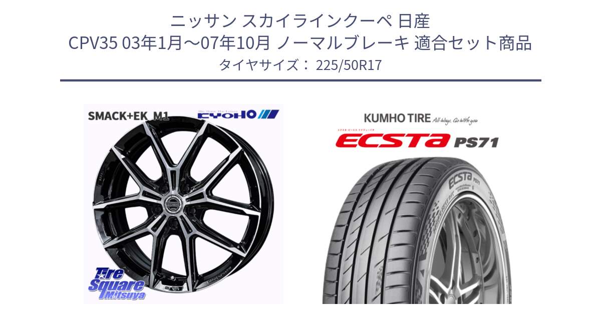 ニッサン スカイラインクーペ 日産 CPV35 03年1月～07年10月 ノーマルブレーキ 用セット商品です。SMACK +EK M1 ホイール 17インチ と ECSTA PS71 エクスタ サマータイヤ 225/50R17 の組合せ商品です。