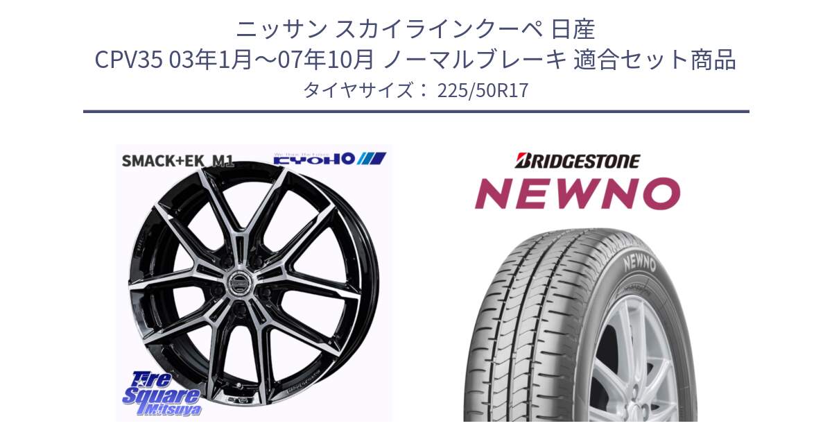 ニッサン スカイラインクーペ 日産 CPV35 03年1月～07年10月 ノーマルブレーキ 用セット商品です。SMACK +EK M1 ホイール 17インチ と NEWNO ニューノ サマータイヤ 225/50R17 の組合せ商品です。