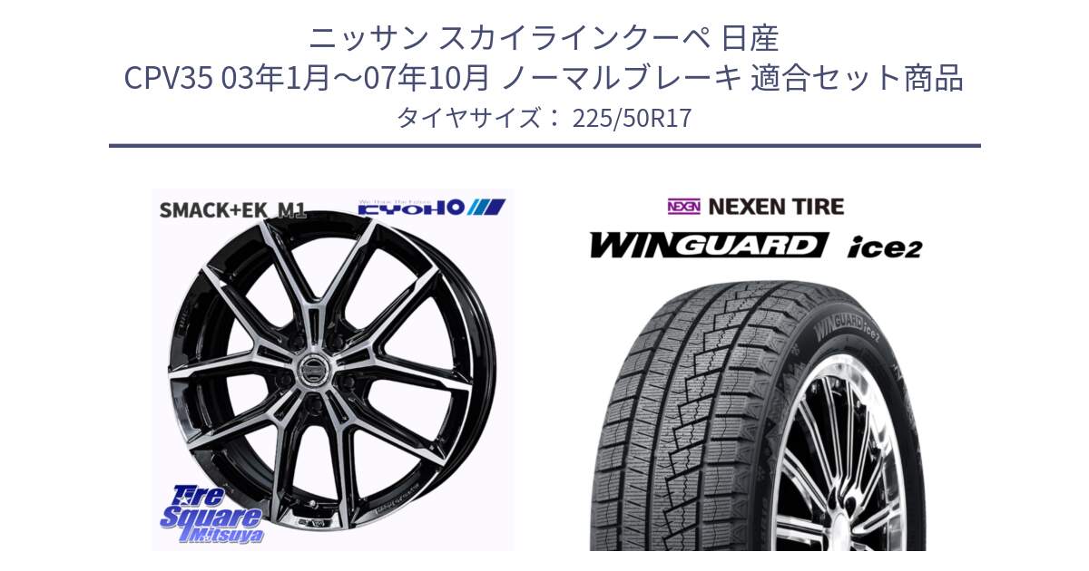 ニッサン スカイラインクーペ 日産 CPV35 03年1月～07年10月 ノーマルブレーキ 用セット商品です。SMACK +EK M1 ホイール 17インチ と WINGUARD ice2 スタッドレス  2024年製 225/50R17 の組合せ商品です。