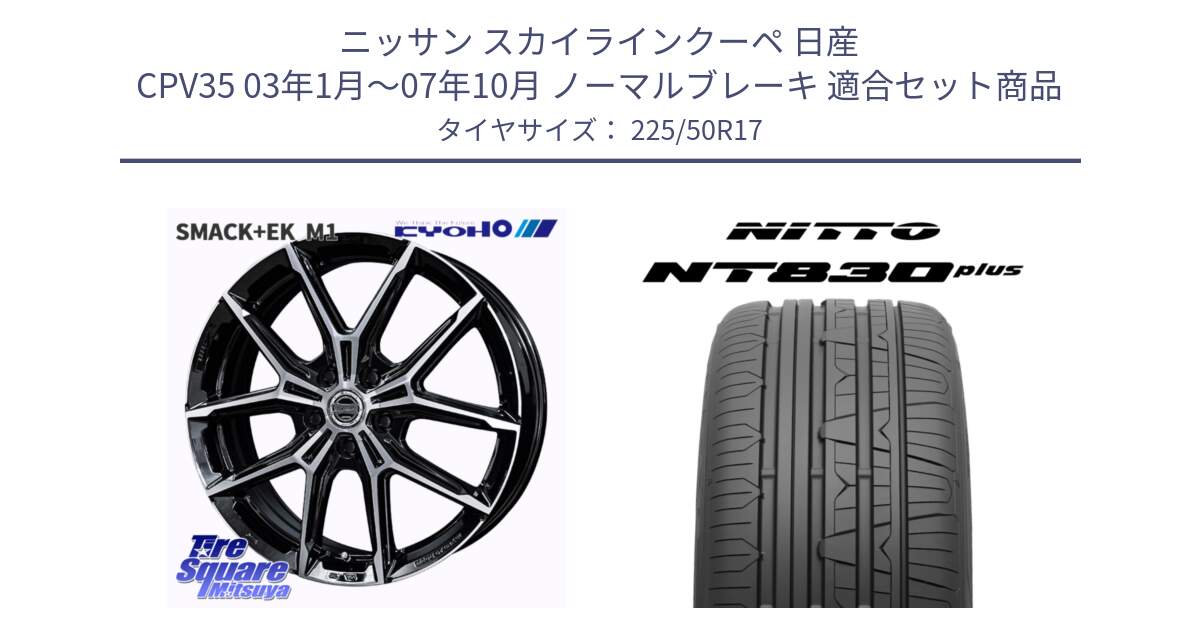 ニッサン スカイラインクーペ 日産 CPV35 03年1月～07年10月 ノーマルブレーキ 用セット商品です。SMACK +EK M1 ホイール 17インチ と ニットー NT830 plus サマータイヤ 225/50R17 の組合せ商品です。