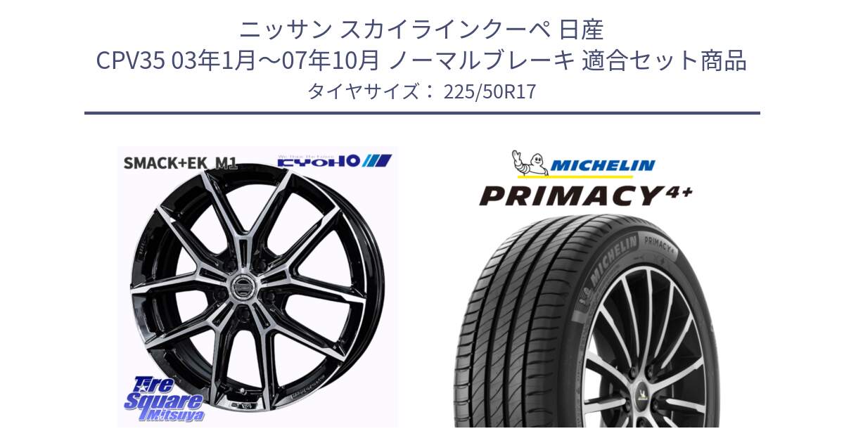 ニッサン スカイラインクーペ 日産 CPV35 03年1月～07年10月 ノーマルブレーキ 用セット商品です。SMACK +EK M1 ホイール 17インチ と PRIMACY4+ プライマシー4+ 98Y XL DT 正規 225/50R17 の組合せ商品です。