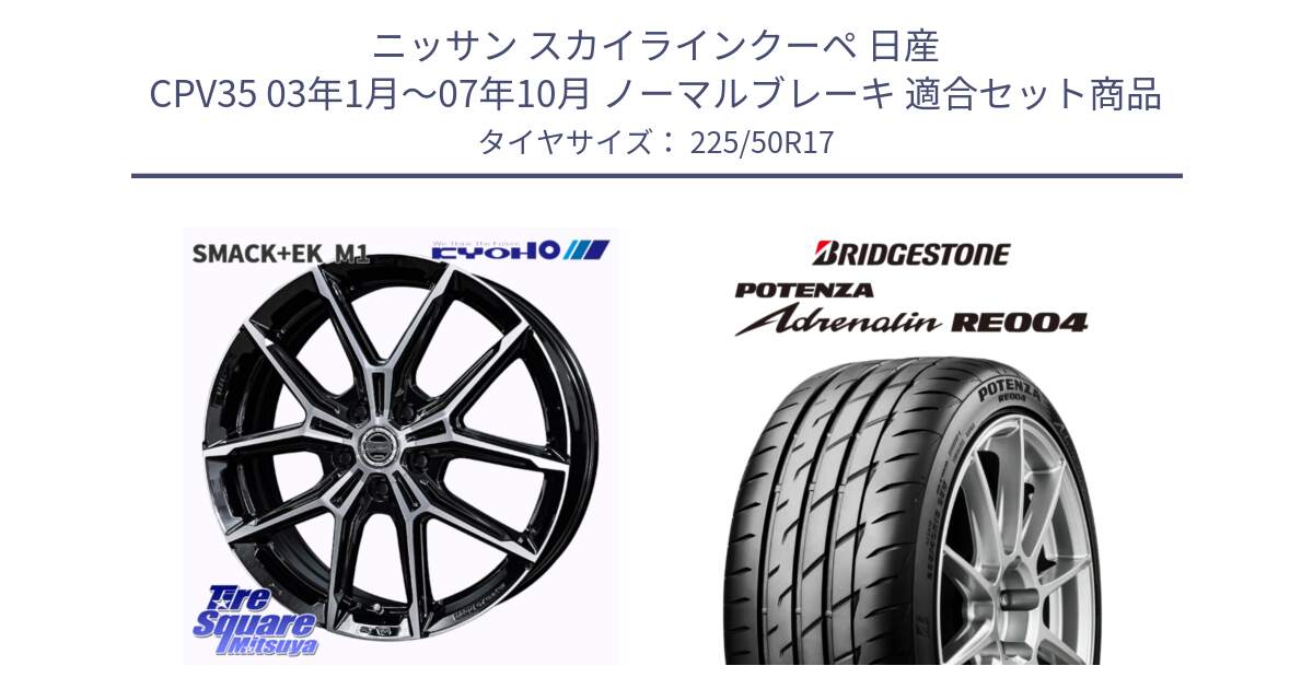 ニッサン スカイラインクーペ 日産 CPV35 03年1月～07年10月 ノーマルブレーキ 用セット商品です。SMACK +EK M1 ホイール 17インチ と ポテンザ アドレナリン RE004 【国内正規品】サマータイヤ 225/50R17 の組合せ商品です。