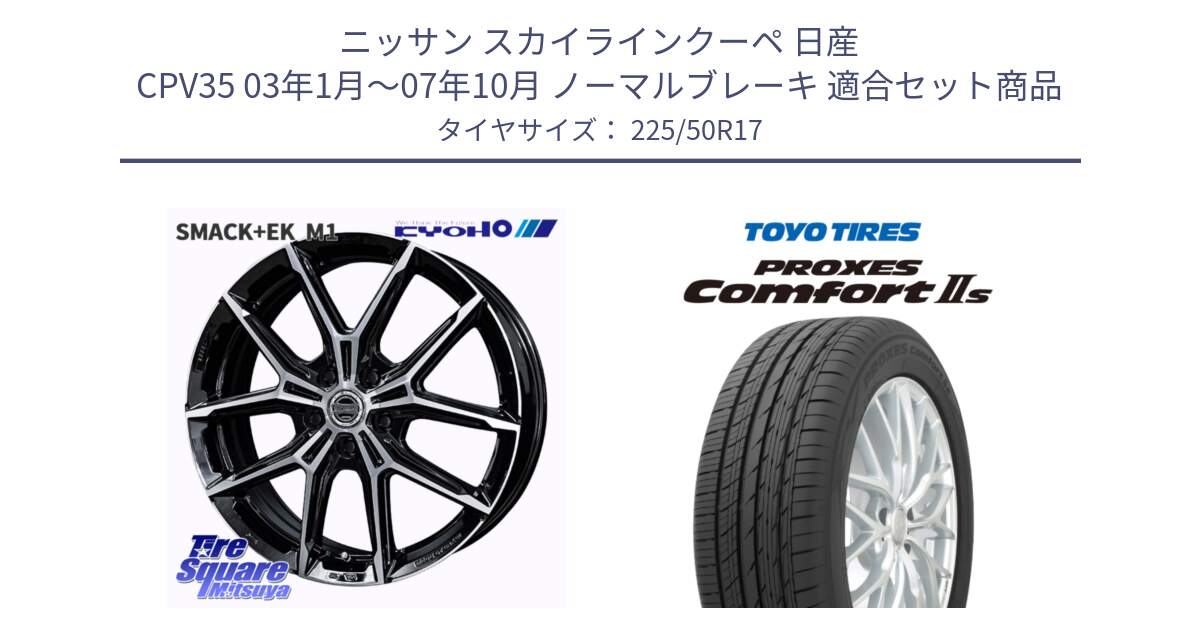 ニッサン スカイラインクーペ 日産 CPV35 03年1月～07年10月 ノーマルブレーキ 用セット商品です。SMACK +EK M1 ホイール 17インチ と トーヨー PROXES Comfort2s プロクセス コンフォート2s サマータイヤ 225/50R17 の組合せ商品です。