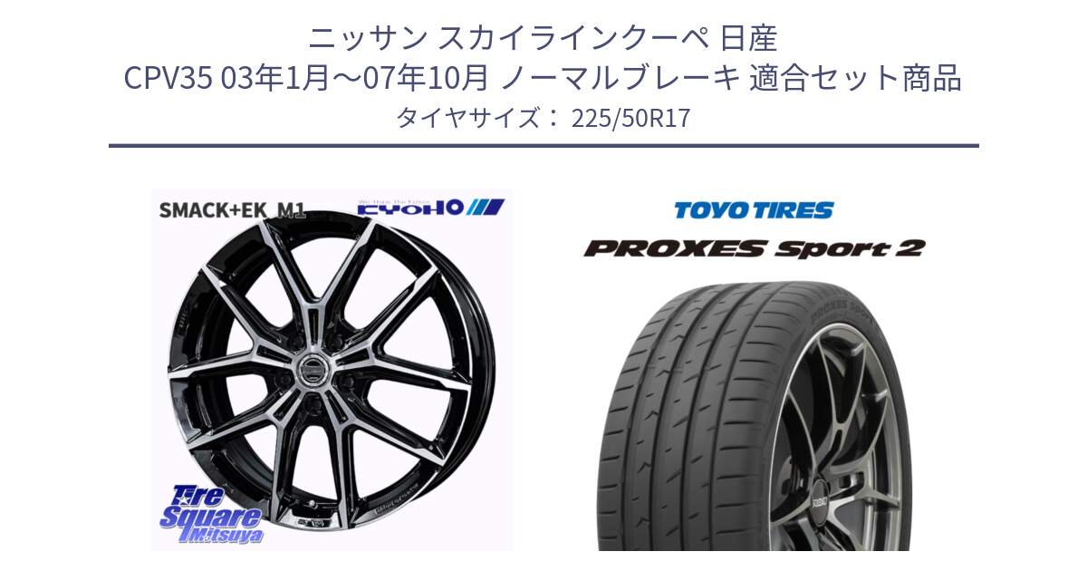 ニッサン スカイラインクーペ 日産 CPV35 03年1月～07年10月 ノーマルブレーキ 用セット商品です。SMACK +EK M1 ホイール 17インチ と トーヨー PROXES Sport2 プロクセススポーツ2 サマータイヤ 225/50R17 の組合せ商品です。