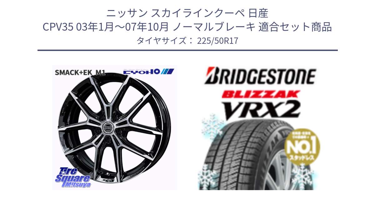 ニッサン スカイラインクーペ 日産 CPV35 03年1月～07年10月 ノーマルブレーキ 用セット商品です。SMACK +EK M1 ホイール 17インチ と ブリザック VRX2 スタッドレス ● 225/50R17 の組合せ商品です。