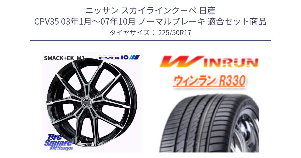 ニッサン スカイラインクーペ 日産 CPV35 03年1月～07年10月 ノーマルブレーキ 用セット商品です。SMACK +EK M1 ホイール 17インチ と R330 サマータイヤ 225/50R17 の組合せ商品です。