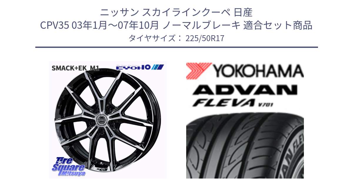 ニッサン スカイラインクーペ 日産 CPV35 03年1月～07年10月 ノーマルブレーキ 用セット商品です。SMACK +EK M1 ホイール 17インチ と R0404 ヨコハマ ADVAN FLEVA V701 225/50R17 の組合せ商品です。