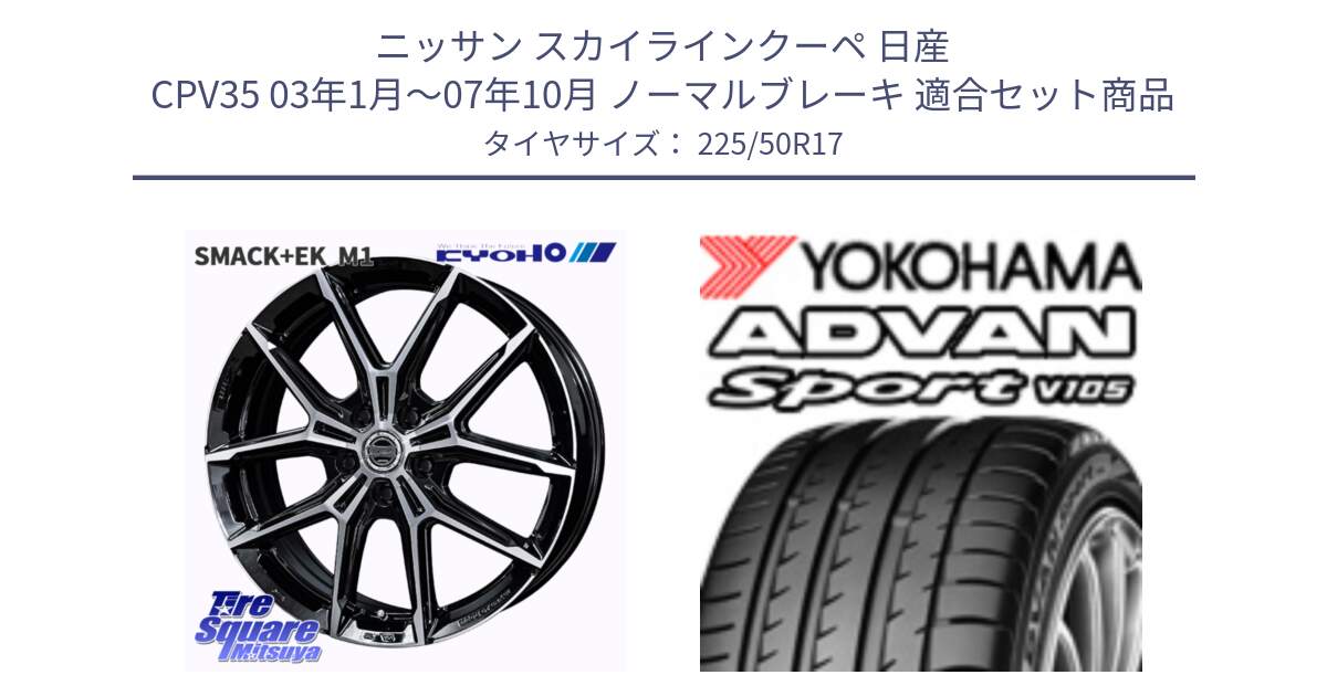 ニッサン スカイラインクーペ 日産 CPV35 03年1月～07年10月 ノーマルブレーキ 用セット商品です。SMACK +EK M1 ホイール 17インチ と F7080 ヨコハマ ADVAN Sport V105 225/50R17 の組合せ商品です。