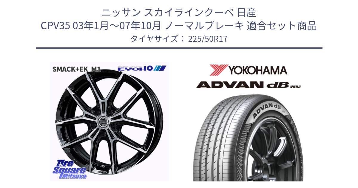 ニッサン スカイラインクーペ 日産 CPV35 03年1月～07年10月 ノーマルブレーキ 用セット商品です。SMACK +EK M1 ホイール 17インチ と R9085 ヨコハマ ADVAN dB V553 225/50R17 の組合せ商品です。