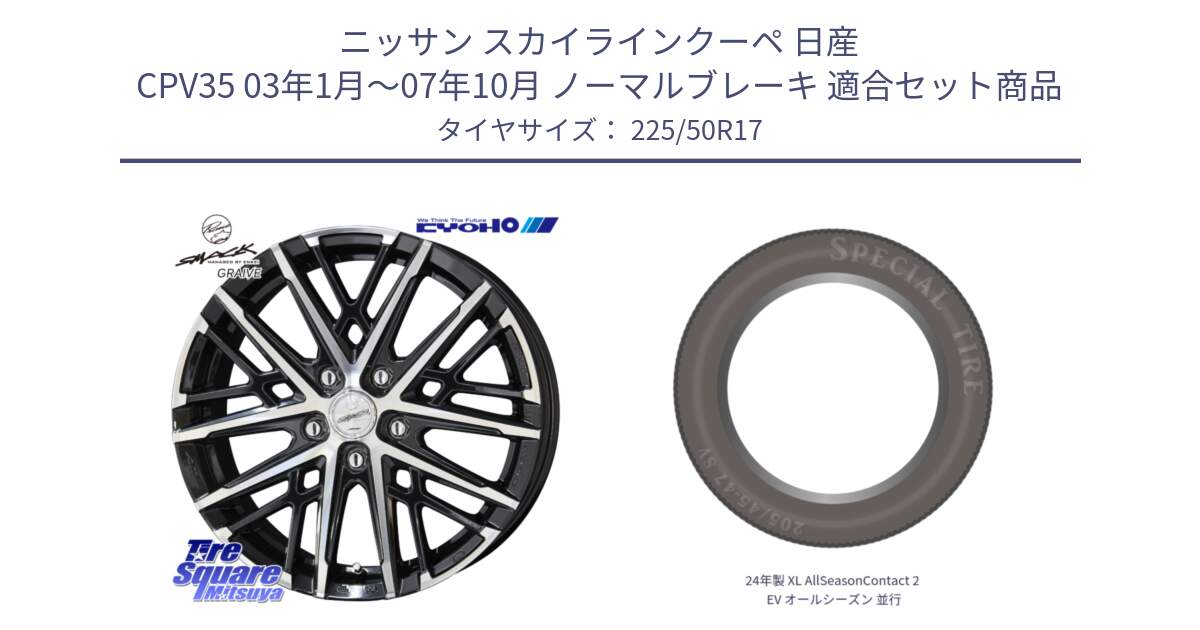 ニッサン スカイラインクーペ 日産 CPV35 03年1月～07年10月 ノーマルブレーキ 用セット商品です。SMACK GRAIVE スマック グレイヴ ホイール 17インチ と 24年製 XL AllSeasonContact 2 EV オールシーズン 並行 225/50R17 の組合せ商品です。