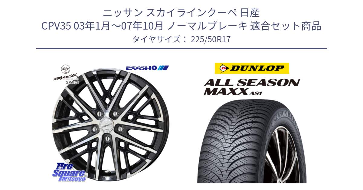 ニッサン スカイラインクーペ 日産 CPV35 03年1月～07年10月 ノーマルブレーキ 用セット商品です。SMACK GRAIVE スマック グレイヴ ホイール 17インチ と ダンロップ ALL SEASON MAXX AS1 オールシーズン 225/50R17 の組合せ商品です。