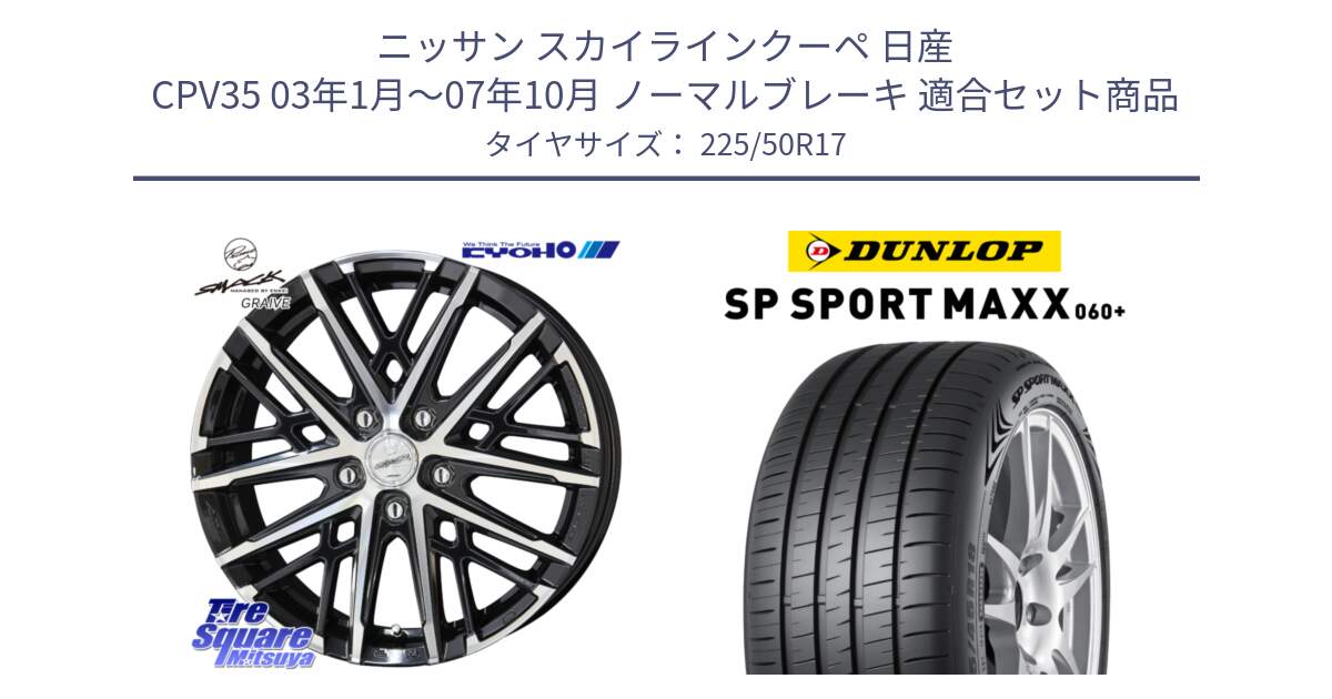 ニッサン スカイラインクーペ 日産 CPV35 03年1月～07年10月 ノーマルブレーキ 用セット商品です。SMACK GRAIVE スマック グレイヴ ホイール 17インチ と ダンロップ SP SPORT MAXX 060+ スポーツマックス  225/50R17 の組合せ商品です。