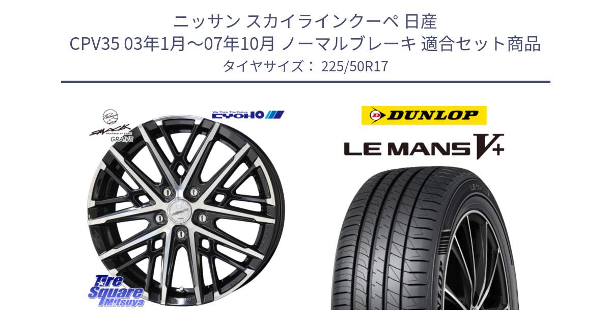 ニッサン スカイラインクーペ 日産 CPV35 03年1月～07年10月 ノーマルブレーキ 用セット商品です。SMACK GRAIVE スマック グレイヴ ホイール 17インチ と ダンロップ LEMANS5+ ルマンV+ 225/50R17 の組合せ商品です。