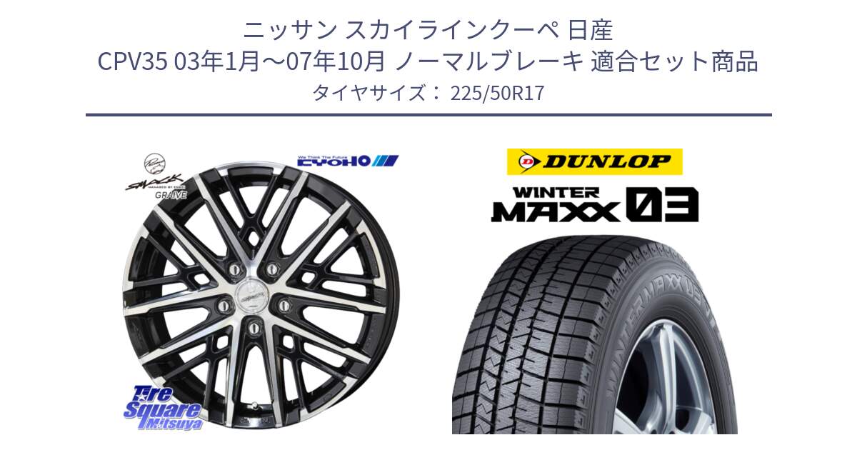 ニッサン スカイラインクーペ 日産 CPV35 03年1月～07年10月 ノーマルブレーキ 用セット商品です。SMACK GRAIVE スマック グレイヴ ホイール 17インチ と ウィンターマックス03 WM03 ダンロップ スタッドレス 225/50R17 の組合せ商品です。