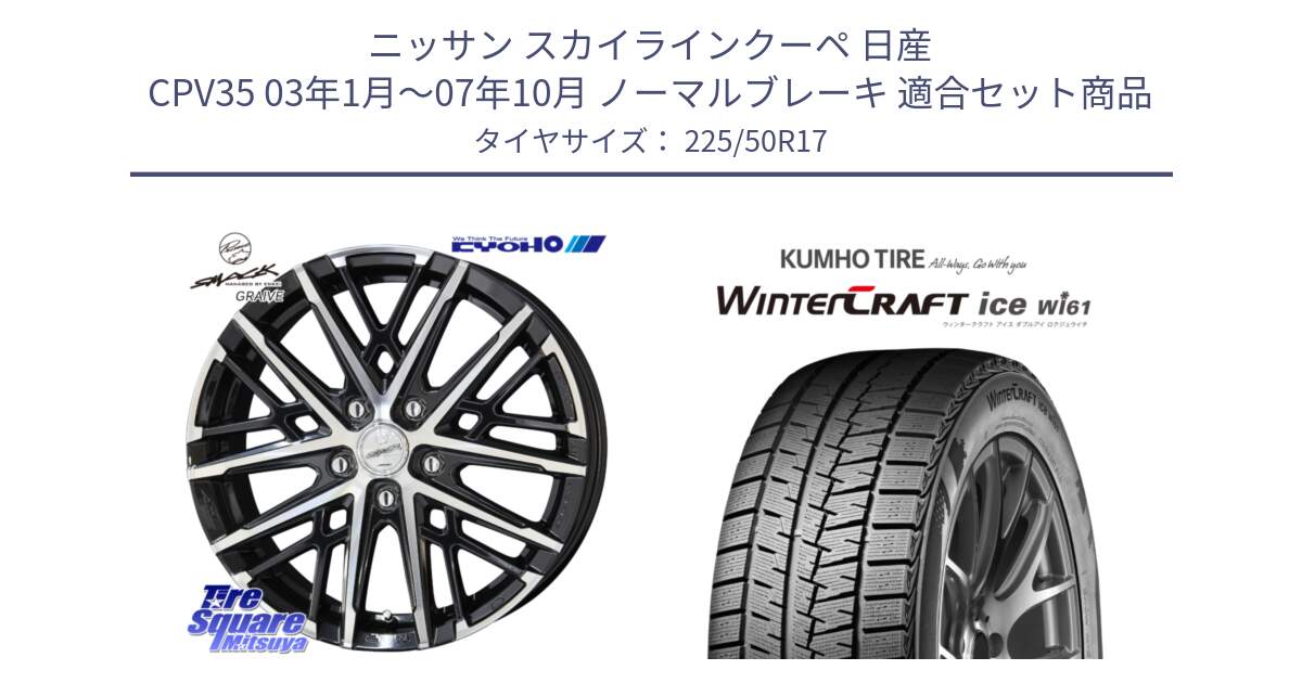 ニッサン スカイラインクーペ 日産 CPV35 03年1月～07年10月 ノーマルブレーキ 用セット商品です。SMACK GRAIVE スマック グレイヴ ホイール 17インチ と WINTERCRAFT ice Wi61 ウィンタークラフト クムホ倉庫 スタッドレスタイヤ 225/50R17 の組合せ商品です。