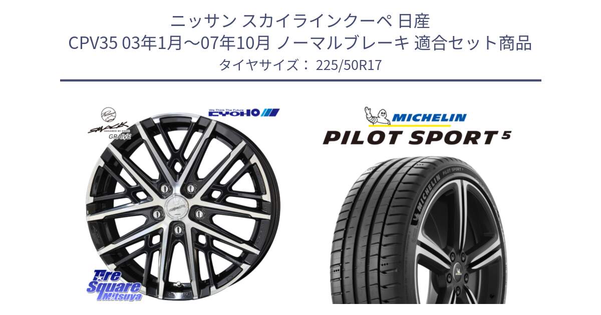 ニッサン スカイラインクーペ 日産 CPV35 03年1月～07年10月 ノーマルブレーキ 用セット商品です。SMACK GRAIVE スマック グレイヴ ホイール 17インチ と PILOT SPORT5 パイロットスポーツ5 (98Y) XL 正規 225/50R17 の組合せ商品です。