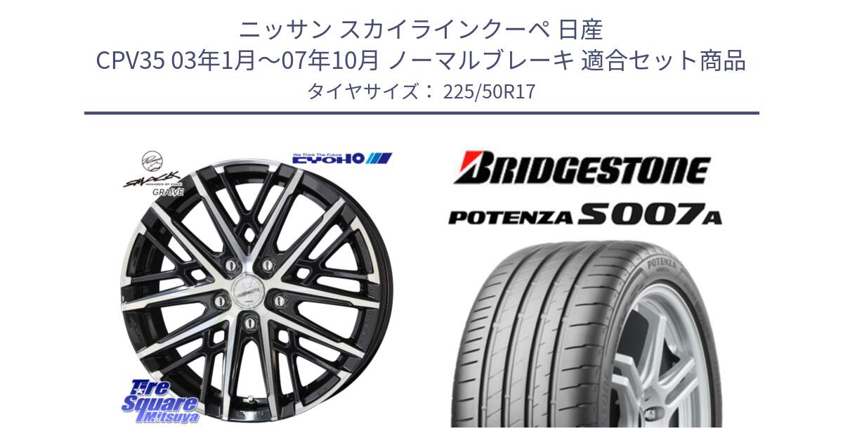 ニッサン スカイラインクーペ 日産 CPV35 03年1月～07年10月 ノーマルブレーキ 用セット商品です。SMACK GRAIVE スマック グレイヴ ホイール 17インチ と POTENZA ポテンザ S007A 【正規品】 サマータイヤ 225/50R17 の組合せ商品です。